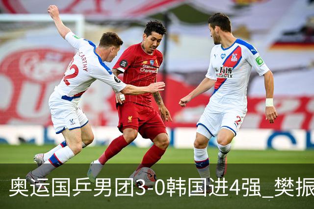奥运国乒男团3-0韩国进4强 樊振东王楚钦各丢1局