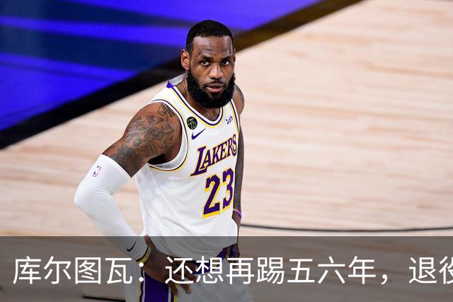 库尔图瓦：还想再踢五六年，退役后不想当主教练因为这让人老得快